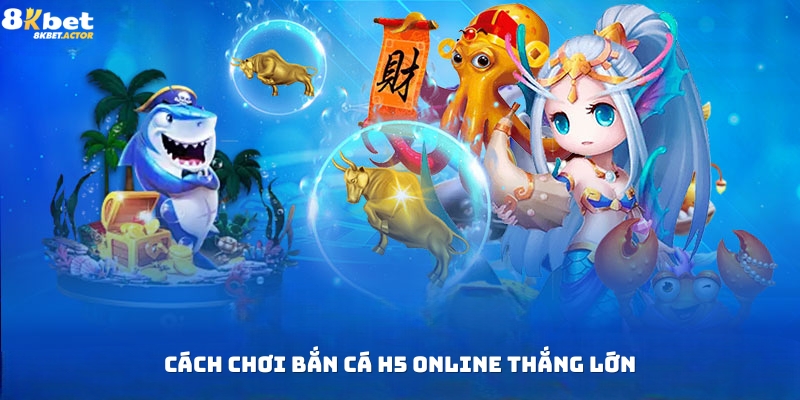 Cách chơi bắn cá H5 online thắng lớn