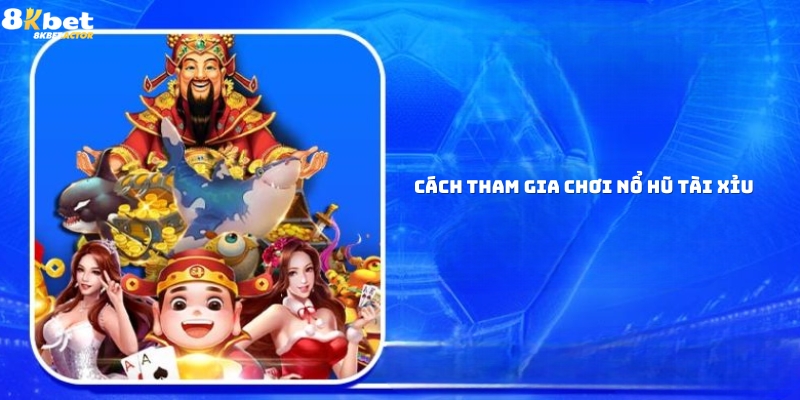 Cách tham gia chơi nổ hũ tài xỉu