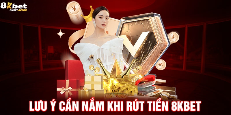 Những lưu ý cần nắm khi rút tiền 8Kbet