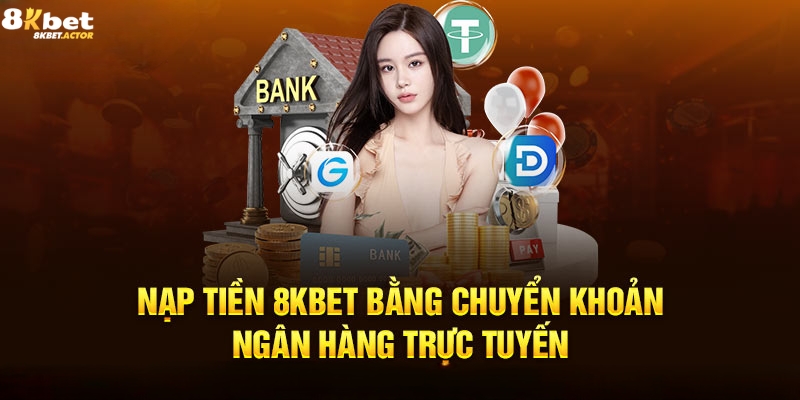 Hướng dẫn nạp tiền 8Kbet bằng ngân hàng trực tuyến